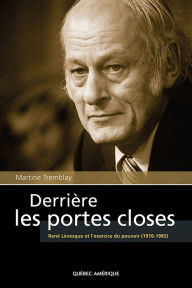 Title: Derrière les portes closes: René Lévesque et l'exercice du pouvoir (1976-1985), Author: Martine Tremblay