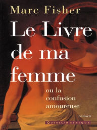 Title: Le Livre de ma femme: ou la confusion amoureuse, Author: Marc Fisher