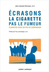 Title: Écrasons la cigarette pas le fumeur: Plaidoyer pour un peu de compassion, Author: Jean-Jacques Bourque