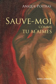 Title: Sauve-moi comme tu m'aimes, Author: Anique Poitras