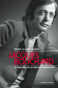 Title: Jacques Bouchard: Le père de la publicité québécoise, Author: Marie-Claude Ducas