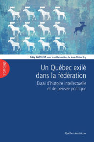 Title: Un Québec exilé dans la fédération: Essai d'histoire intellectuelle et de pensée politique, Author: Guy Laforest