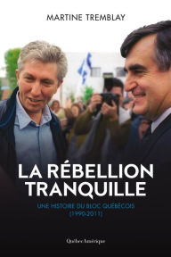 Title: La rébellion tranquille: Une histoire du Bloc Québécois (1990-2011), Author: Martine Tremblay