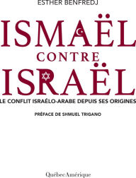 Title: Ismaël contre Israël: Le conflit israélo-arabe depuis ses origines, Author: Esther Benfredj