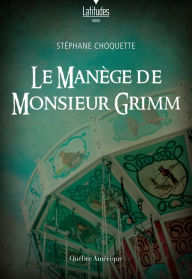 Title: Le manège de monsieur Grimm, Author: Stéphane Choquette
