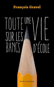 Title: Toute une vie sur les bancs d'école, Author: François Gravel