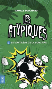 Title: Les Atypiques 3 - Le Sortilège de la sorcière: Le Sortilège de la sorcière, Author: Camille Bouchard