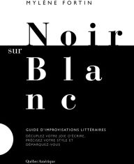 Title: Noir sur blanc: Guide d'improvisations littéraires, Author: Mylène Fortin