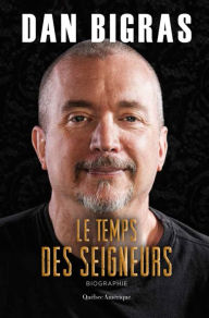 Title: Le Temps des seigneurs: Biographie, Author: Dan Bigras