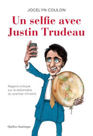 Title: Un selfie avec Justin Trudeau: Regard critique sur la diplomatie du premier ministre, Author: Jocelyn Coulon