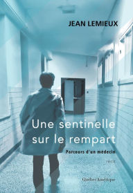 Title: Une sentinelle sur le rempart: Parcours d'un médecin, Author: Jean Lemieux