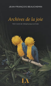 Title: Archives de la joie: Petit traité de métaphysique animale, Author: Jean-François Beauchemin