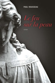 Title: Le feu sur la peau, Author: Paul Rousseau