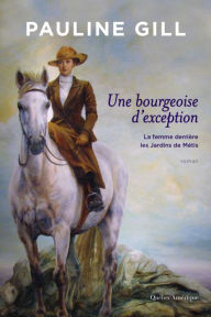Title: Une bourgeoise d'exception: La femme derrière les Jardins de Métis, Author: Pauline Gill