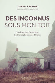 Title: Des Inconnus sous mon toit: Une histoire d'exclusion : les francophones des Plaines, Author: Candace Savage