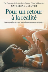 Title: Pour un retour à la réalité: Pourquoi les écrans absorbent tant nos enfants?, Author: Catherine L'Ecuyer