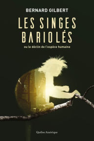 Title: Les singes bariolés: Ou le déclin de l'espèce humaine, Author: Bernard Gilbert