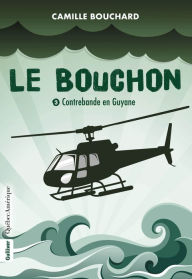 Title: Le Bouchon - Contrebande en Guyane, Author: Camille Bouchard