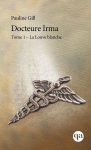 Title: Docteure Irma - Tome 1: La Louve blanche, Author: Pauline Gill