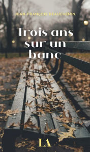 Title: Trois ans sur un banc, Author: Jean-François Beauchemin