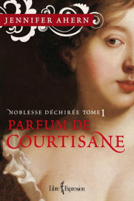 Title: Noblesse déchirée - Tome 1: Parfum de courtisane, Author: Jennifer Ahern