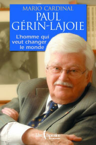 Title: Paul Gérin-Lajoie - L'Homme qui rêve de changer le monde, Author: Mario Cardinal