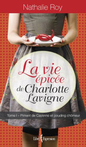 Title: La Vie épicée de Charlotte Lavigne, tome 1: Piment de Cayenne et pouding chômeur, Author: Nathalie Roy