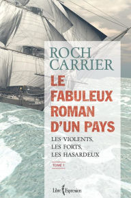 Title: Le Fabuleux Roman d'un pays, tome 1: Les violents, les forts, les hasardeux, Author: Roch Carrier
