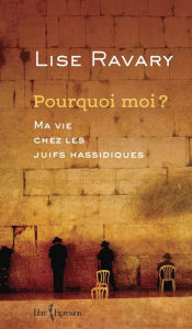 Title: Pourquoi moi ?: Ma vie chez les Juifs hassidiques, Author: Lise Ravary