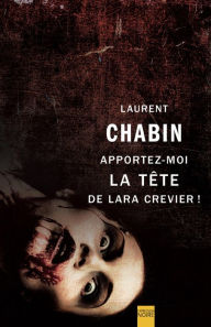 Title: Apportez-moi la tête de Lara Crevier !, Author: Laurent Chabin