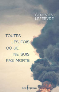 Title: Toutes les fois où je ne suis pas morte: TOUTES LES FOIS OU JE NE SUIS.. MORTE[NUM, Author: Geneviève Lefebvre