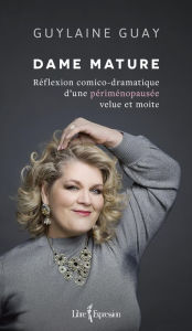 Title: Dame mature: Réflexion comico-dramatique d'une périménopausée velue et moite, Author: Guylaine Guay