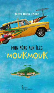 Title: Mon père aux îles Moukmouk, Author: Patrick Delisle-Crevier