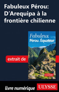 Title: Fabuleux Pérou: D'Arequipa à la frontière chilienne, Author: Alain Legault