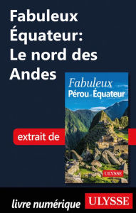 Title: Fabuleux Équateur: Le nord des Andes, Author: Alain Legault