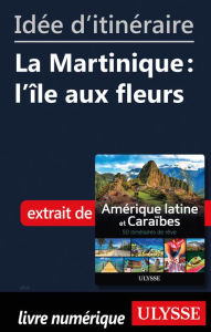 Title: Idée d'itinéraire - La Martinique : l'île aux fleurs, Author: Ouvrage Collectif