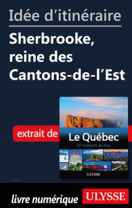 Title: Idée d'itinéraire - Sherbrooke, reine des Cantons-de-l'Est, Author: Ouvrage Collectif