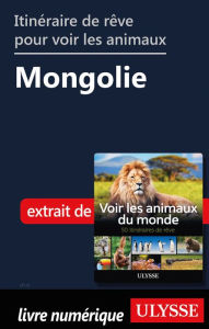 Title: Itinéraire de rêve pour voir les animaux - Mongolie, Author: Ariane Arpin-Delorme