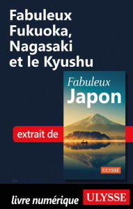 Title: Fabuleux Fukuoka, Nagasaki et le Kyushu, Author: Ouvrage Collectif