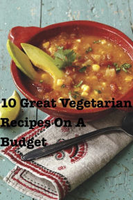 Title: 10 Great Vegetarian Recipes On A Budget, Author: Rebecca Horne