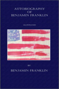 Title: Autobiography of Benjamin Franklin - (Illustrated), Author: Benjamin Franklin