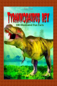 Title: Tyrannosaurus Rex: 100 Illustrated Fun Facts, Author: Katy Gleit