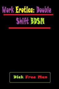 Title: Work Erotica: Double Shift BDSM, Author: Dick Free Man