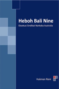 Title: Heboh Bali Nine: Eksekusi Sindikat Narkoba Australia, Author: Hukman Reni