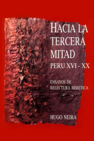 Title: Hacia la tercera mitad: Perú XVI-XX. Ensayos de relectura herética, Author: Hugo Neira