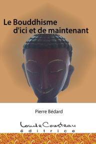 Title: Le Bouddhisme d'ici et de maintenant, Author: Pierre Bédard