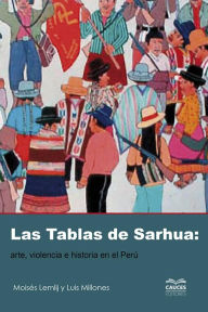 Title: Las tablas de Sarhua: Arte, violencia e historia en el Perú, Author: Moisés Lemlij