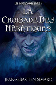 Title: La Croisade des Hérétiques: Livre 3, Author: Jean-Sébastien Simard