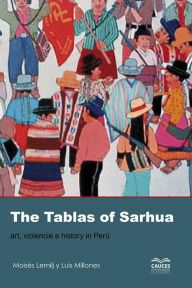 Title: The Tablas of Sarhua: Art, Violence and History in Perú, Author: Moisés Lemlij