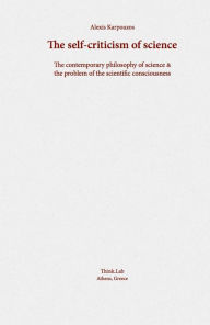 Title: The Self-Criticism of Science: The Contemporary Philosophy of Science & the Problem of the Scientific Consciousness, Author: Alexis Karpouzos